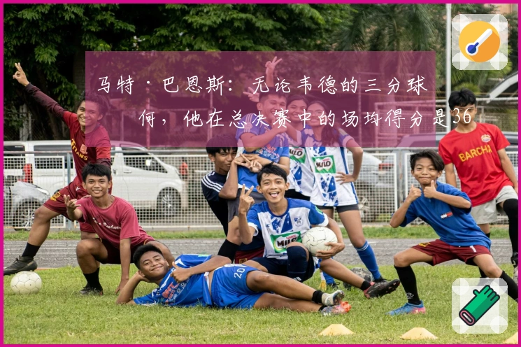 马特·巴恩斯：无论韦德的三分球如何，他在总决赛中的场均得分是36分