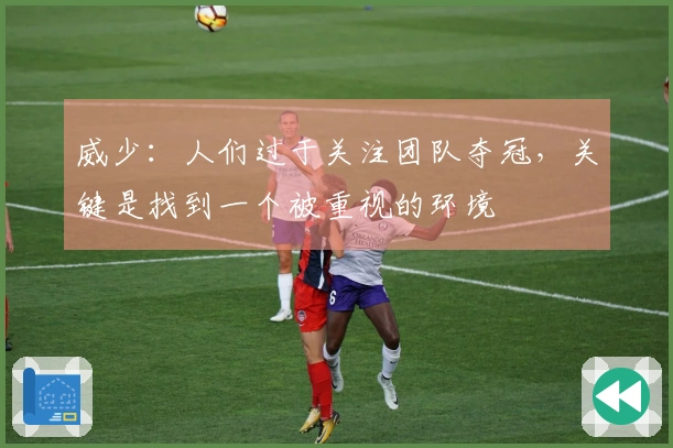 威少：人们过于关注团队夺冠，关键是找到一个被重视的环境