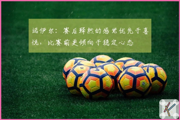 诺伊尔：赛后释然的感觉优先于喜悦，比赛前更倾向于稳定心态