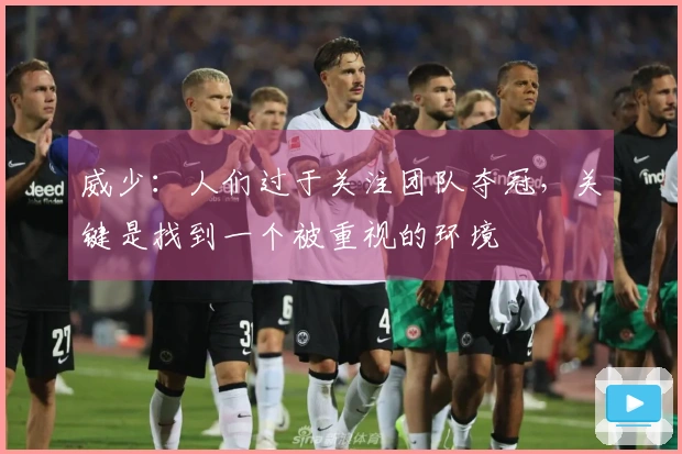 威少：人们过于关注团队夺冠，关键是找到一个被重视的环境