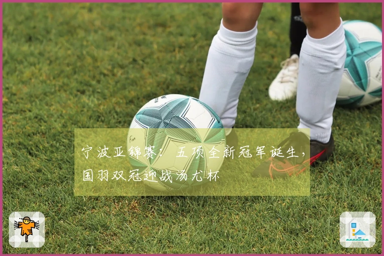 宁波亚锦赛：五项全新冠军诞生，国羽双冠迎战汤尤杯