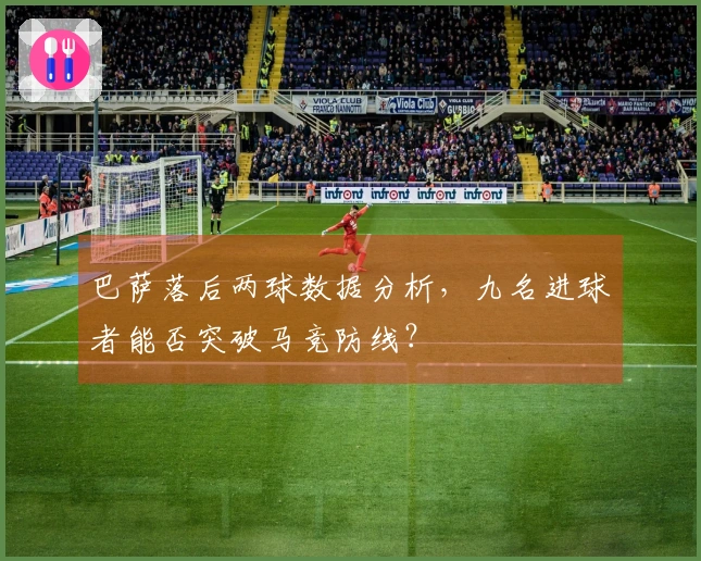 巴萨落后两球数据分析，九名进球者能否突破马竞防线？