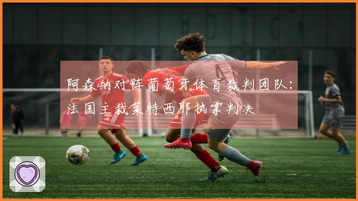 阿森纳对阵葡萄牙体育裁判团队：法国主裁莱特西耶执掌判决