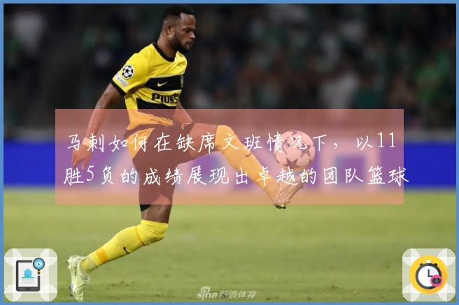 马刺如何在缺席文班情况下，以11胜5负的成绩展现出卓越的团队篮球？