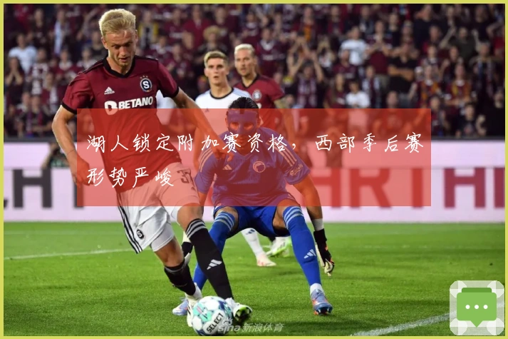 湖人锁定附加赛资格，西部季后赛形势严峻