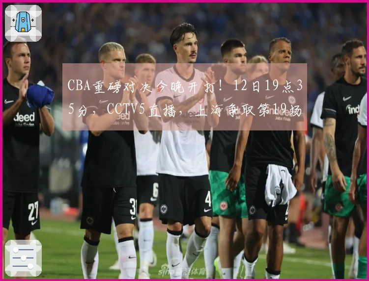 CBA重磅对决今晚开打！12日19点35分，CCTV5直播，上海争取第19场连胜